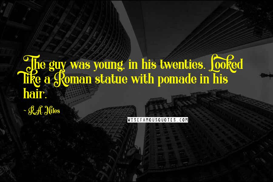 R.A. Niles Quotes: The guy was young, in his twenties. Looked like a Roman statue with pomade in his hair.