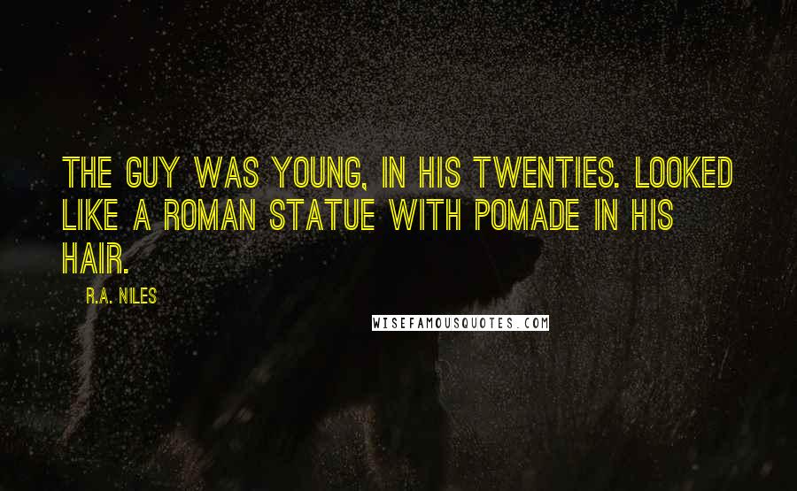 R.A. Niles Quotes: The guy was young, in his twenties. Looked like a Roman statue with pomade in his hair.