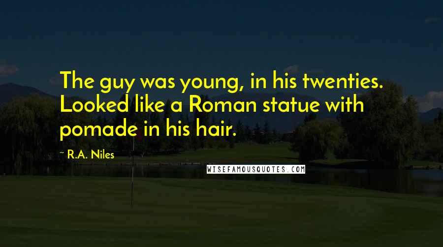 R.A. Niles Quotes: The guy was young, in his twenties. Looked like a Roman statue with pomade in his hair.