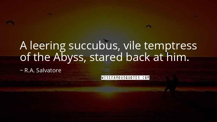 R.A. Salvatore Quotes: A leering succubus, vile temptress of the Abyss, stared back at him.