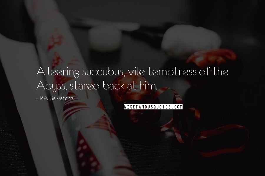 R.A. Salvatore Quotes: A leering succubus, vile temptress of the Abyss, stared back at him.