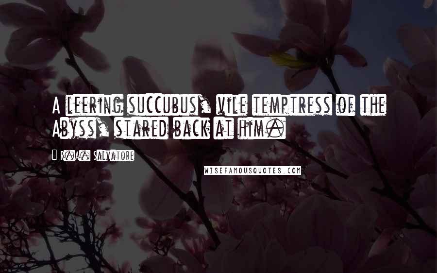 R.A. Salvatore Quotes: A leering succubus, vile temptress of the Abyss, stared back at him.