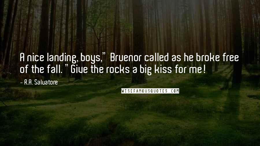 R.A. Salvatore Quotes: A nice landing, boys," Bruenor called as he broke free of the fall. "Give the rocks a big kiss for me!