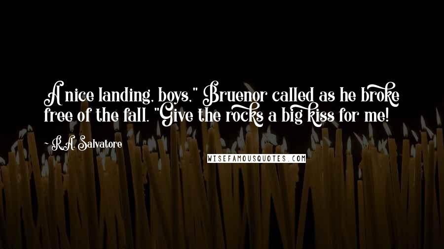 R.A. Salvatore Quotes: A nice landing, boys," Bruenor called as he broke free of the fall. "Give the rocks a big kiss for me!
