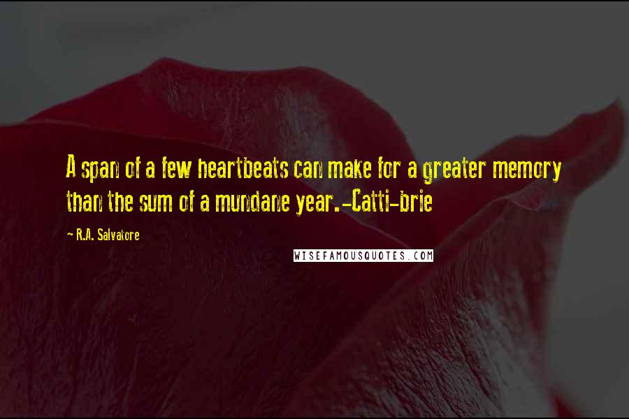 R.A. Salvatore Quotes: A span of a few heartbeats can make for a greater memory than the sum of a mundane year.-Catti-brie