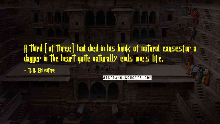 R.A. Salvatore Quotes: A third [of three] had died in his bunk of natural causesfor a dagger in the heart quite naturally ends one's life.