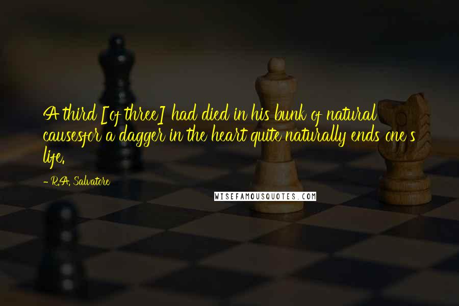 R.A. Salvatore Quotes: A third [of three] had died in his bunk of natural causesfor a dagger in the heart quite naturally ends one's life.