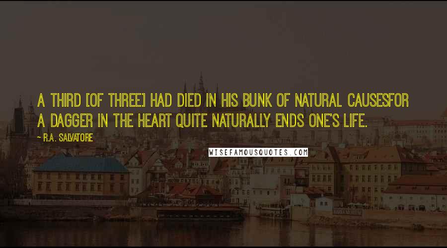 R.A. Salvatore Quotes: A third [of three] had died in his bunk of natural causesfor a dagger in the heart quite naturally ends one's life.