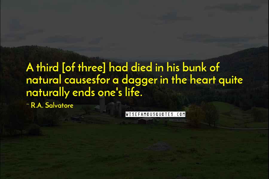 R.A. Salvatore Quotes: A third [of three] had died in his bunk of natural causesfor a dagger in the heart quite naturally ends one's life.