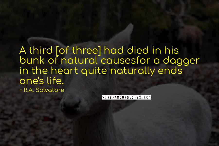 R.A. Salvatore Quotes: A third [of three] had died in his bunk of natural causesfor a dagger in the heart quite naturally ends one's life.