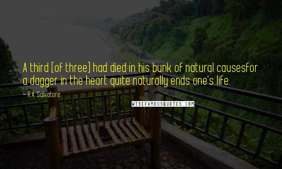 R.A. Salvatore Quotes: A third [of three] had died in his bunk of natural causesfor a dagger in the heart quite naturally ends one's life.