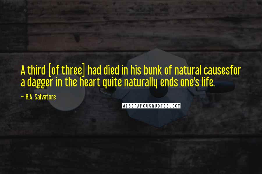 R.A. Salvatore Quotes: A third [of three] had died in his bunk of natural causesfor a dagger in the heart quite naturally ends one's life.
