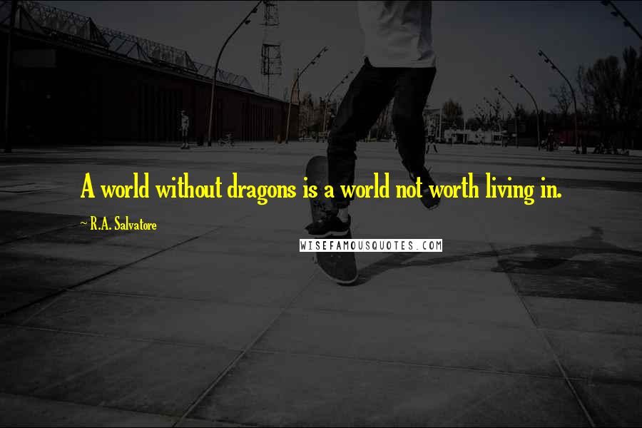 R.A. Salvatore Quotes: A world without dragons is a world not worth living in.
