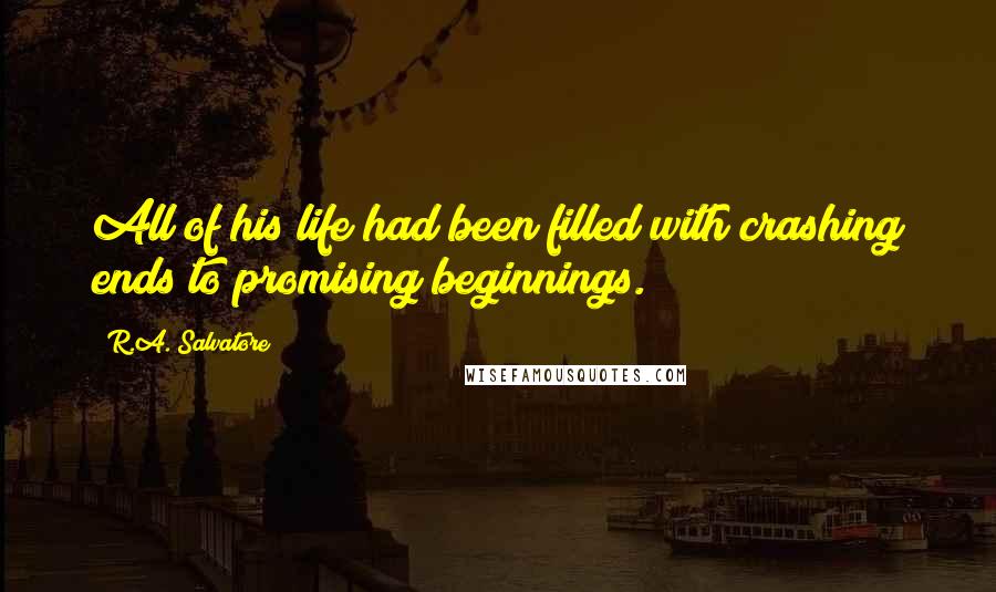 R.A. Salvatore Quotes: All of his life had been filled with crashing ends to promising beginnings.