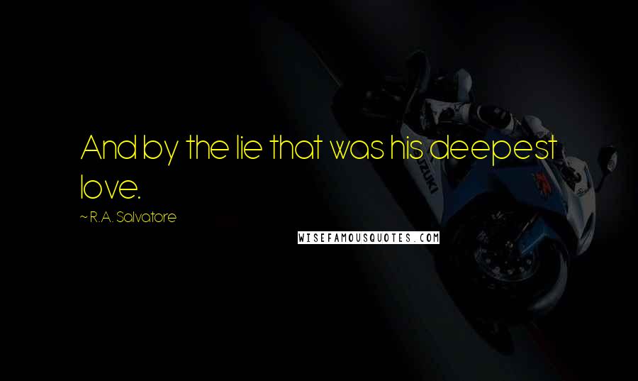 R.A. Salvatore Quotes: And by the lie that was his deepest love.