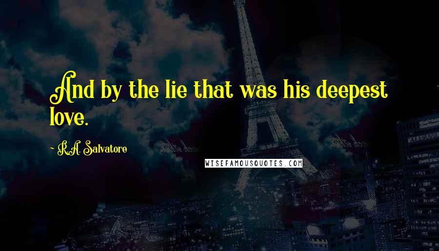 R.A. Salvatore Quotes: And by the lie that was his deepest love.