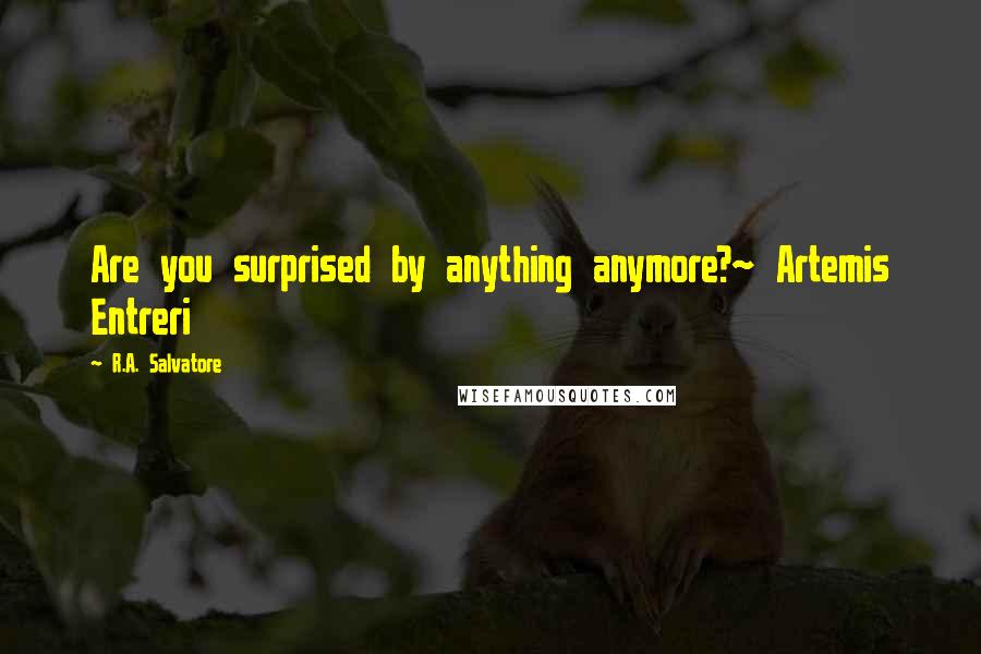 R.A. Salvatore Quotes: Are you surprised by anything anymore?~ Artemis Entreri