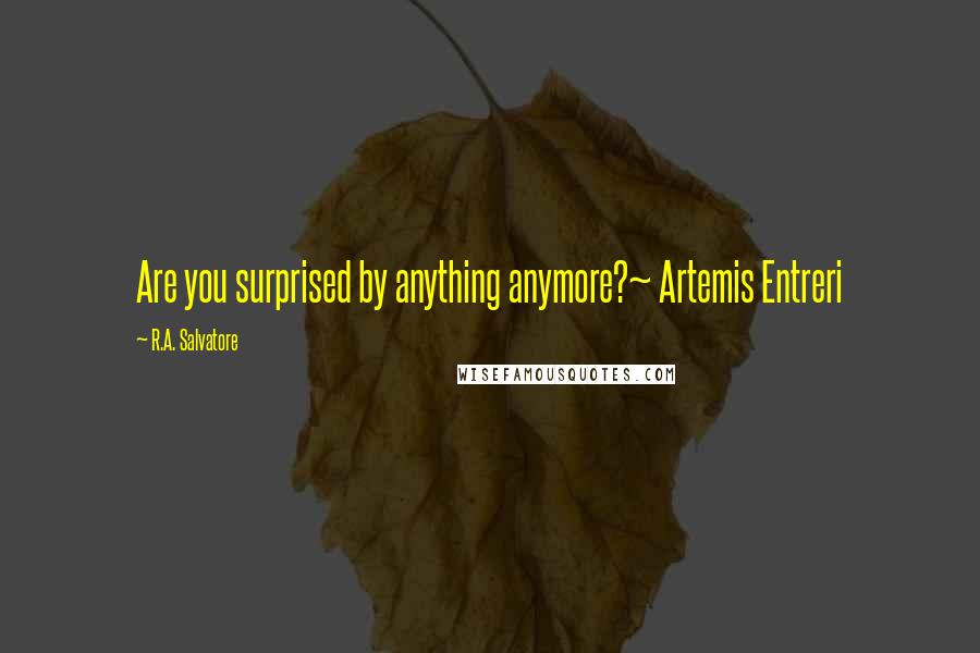 R.A. Salvatore Quotes: Are you surprised by anything anymore?~ Artemis Entreri