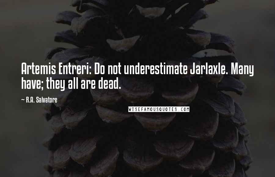 R.A. Salvatore Quotes: Artemis Entreri: Do not underestimate Jarlaxle. Many have; they all are dead.