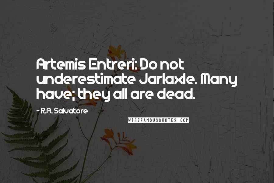 R.A. Salvatore Quotes: Artemis Entreri: Do not underestimate Jarlaxle. Many have; they all are dead.