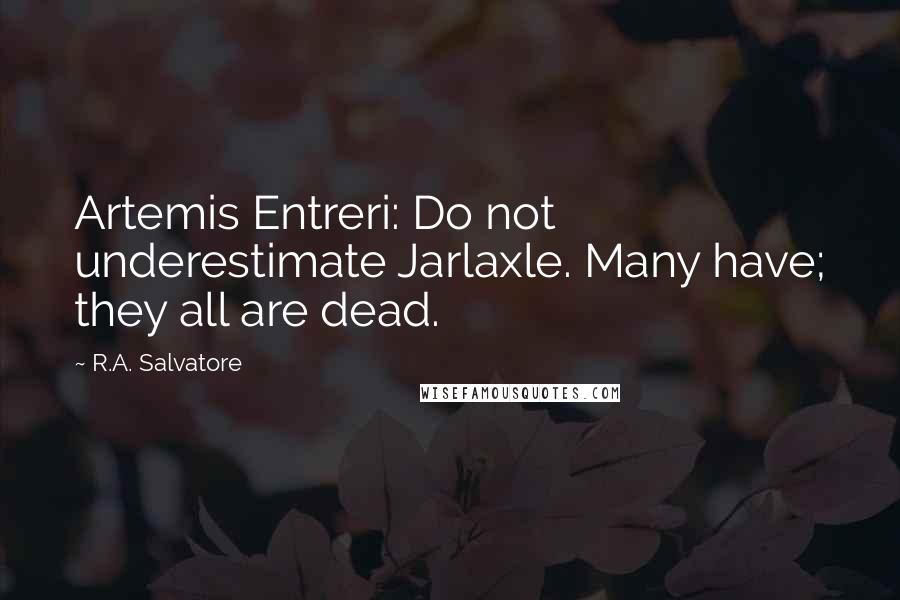 R.A. Salvatore Quotes: Artemis Entreri: Do not underestimate Jarlaxle. Many have; they all are dead.