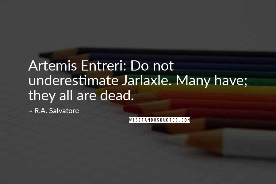 R.A. Salvatore Quotes: Artemis Entreri: Do not underestimate Jarlaxle. Many have; they all are dead.