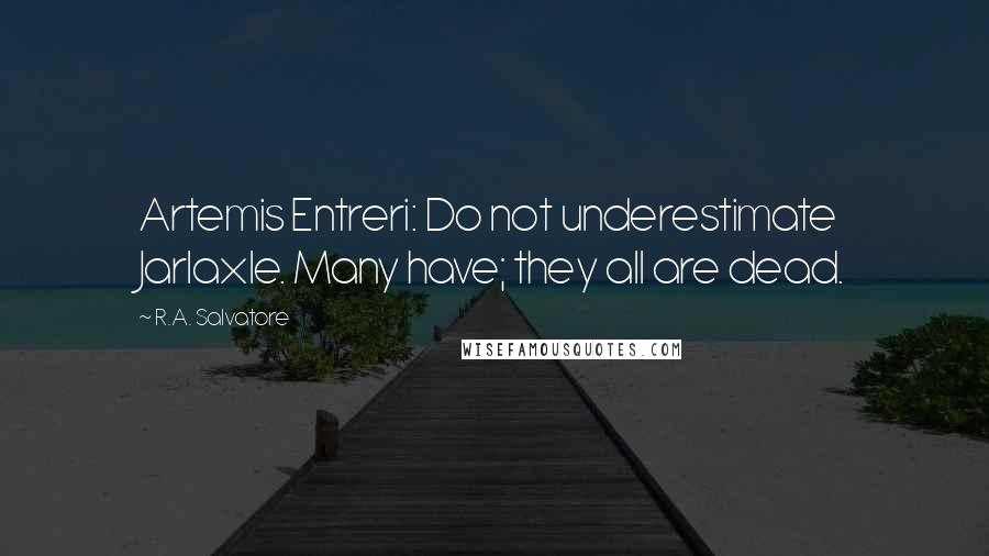 R.A. Salvatore Quotes: Artemis Entreri: Do not underestimate Jarlaxle. Many have; they all are dead.