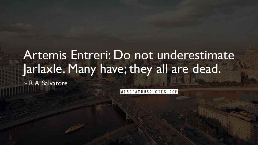 R.A. Salvatore Quotes: Artemis Entreri: Do not underestimate Jarlaxle. Many have; they all are dead.