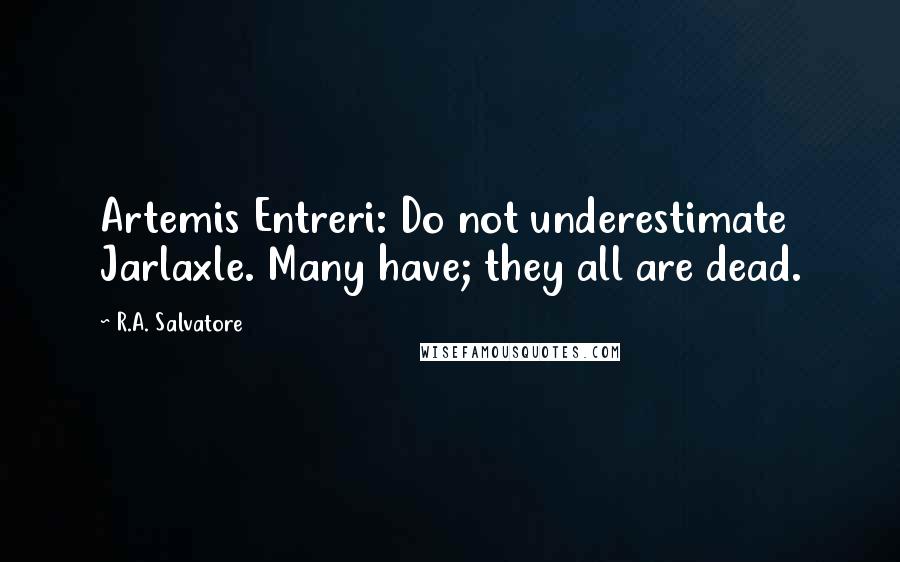 R.A. Salvatore Quotes: Artemis Entreri: Do not underestimate Jarlaxle. Many have; they all are dead.