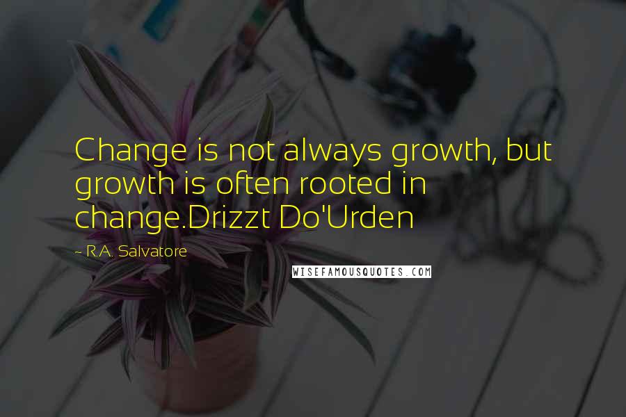 R.A. Salvatore Quotes: Change is not always growth, but growth is often rooted in change.Drizzt Do'Urden