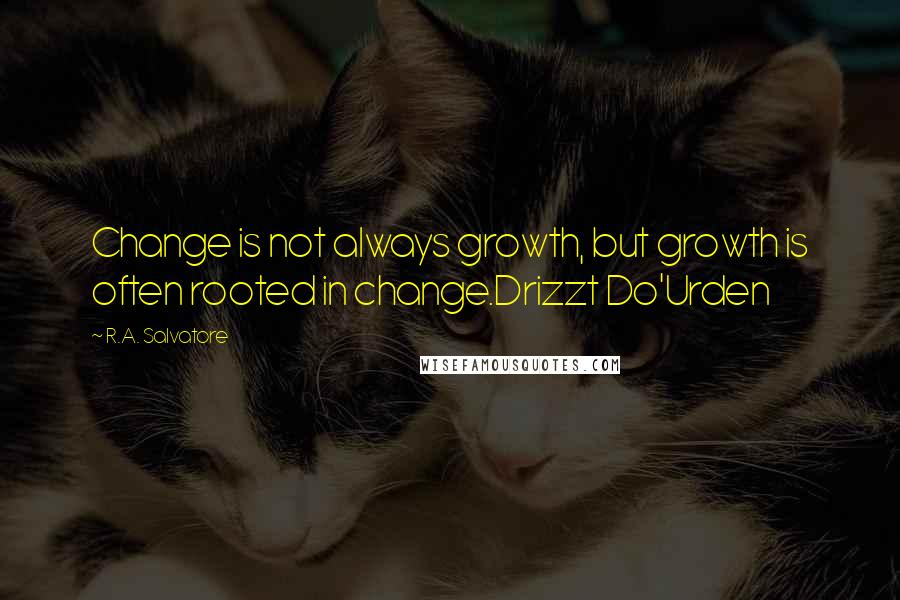 R.A. Salvatore Quotes: Change is not always growth, but growth is often rooted in change.Drizzt Do'Urden