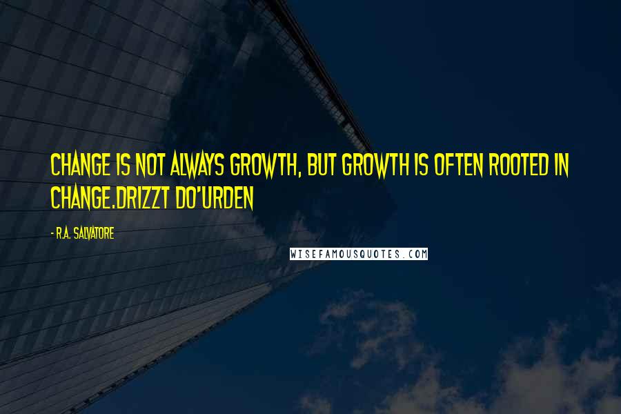 R.A. Salvatore Quotes: Change is not always growth, but growth is often rooted in change.Drizzt Do'Urden