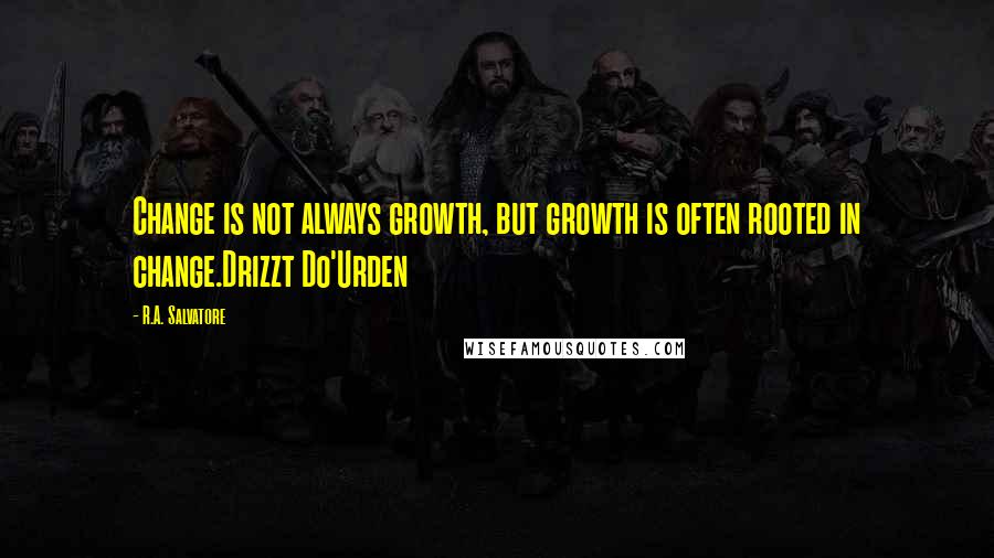 R.A. Salvatore Quotes: Change is not always growth, but growth is often rooted in change.Drizzt Do'Urden