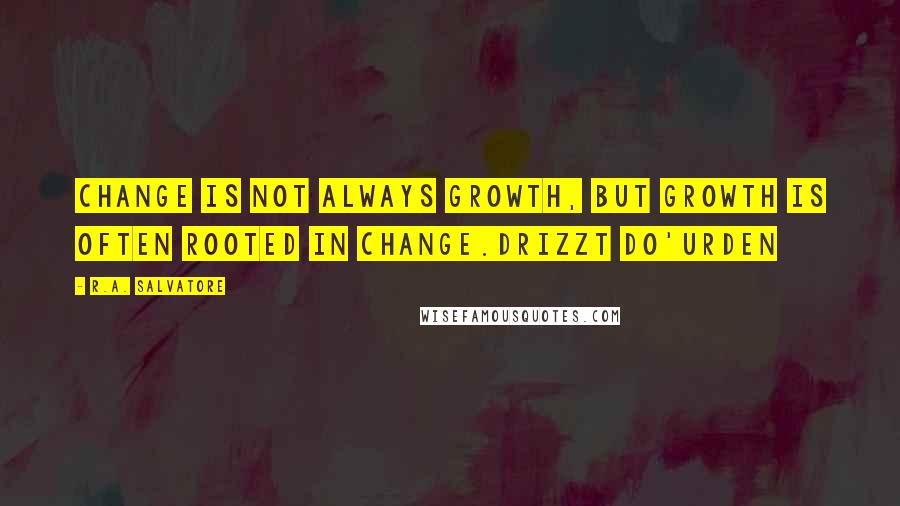 R.A. Salvatore Quotes: Change is not always growth, but growth is often rooted in change.Drizzt Do'Urden