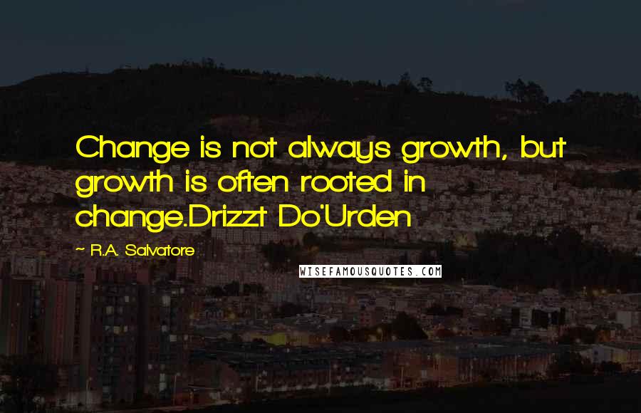 R.A. Salvatore Quotes: Change is not always growth, but growth is often rooted in change.Drizzt Do'Urden