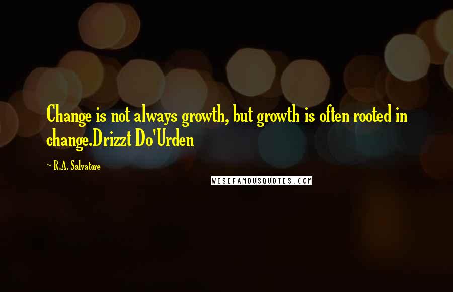 R.A. Salvatore Quotes: Change is not always growth, but growth is often rooted in change.Drizzt Do'Urden