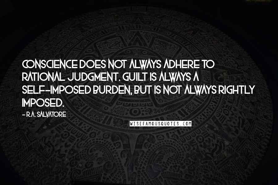 R.A. Salvatore Quotes: Conscience does not always adhere to rational judgment. Guilt is always a self-imposed burden, but is not always rightly imposed.