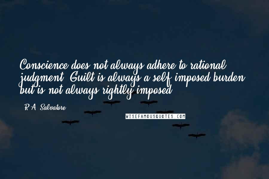 R.A. Salvatore Quotes: Conscience does not always adhere to rational judgment. Guilt is always a self-imposed burden, but is not always rightly imposed.