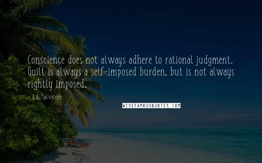 R.A. Salvatore Quotes: Conscience does not always adhere to rational judgment. Guilt is always a self-imposed burden, but is not always rightly imposed.