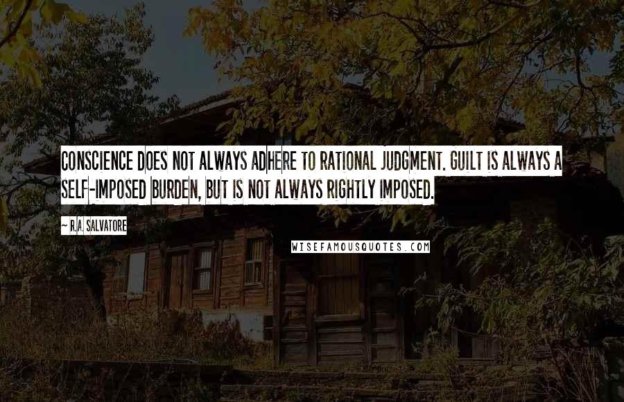 R.A. Salvatore Quotes: Conscience does not always adhere to rational judgment. Guilt is always a self-imposed burden, but is not always rightly imposed.