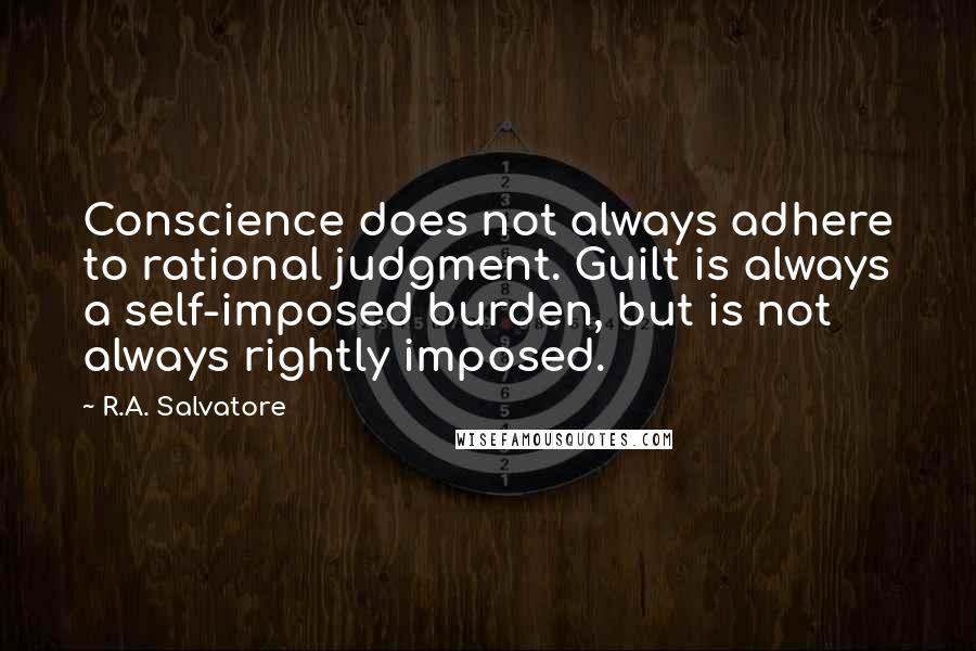 R.A. Salvatore Quotes: Conscience does not always adhere to rational judgment. Guilt is always a self-imposed burden, but is not always rightly imposed.