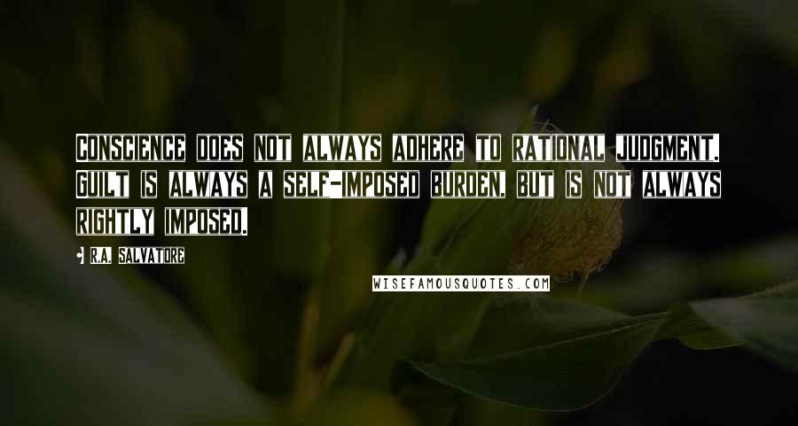 R.A. Salvatore Quotes: Conscience does not always adhere to rational judgment. Guilt is always a self-imposed burden, but is not always rightly imposed.