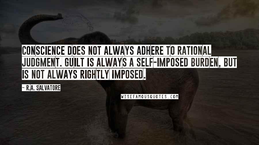 R.A. Salvatore Quotes: Conscience does not always adhere to rational judgment. Guilt is always a self-imposed burden, but is not always rightly imposed.