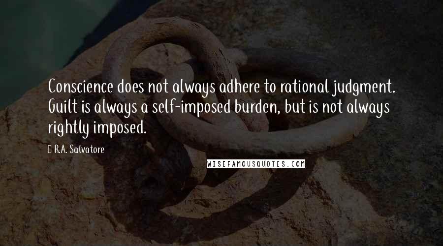 R.A. Salvatore Quotes: Conscience does not always adhere to rational judgment. Guilt is always a self-imposed burden, but is not always rightly imposed.