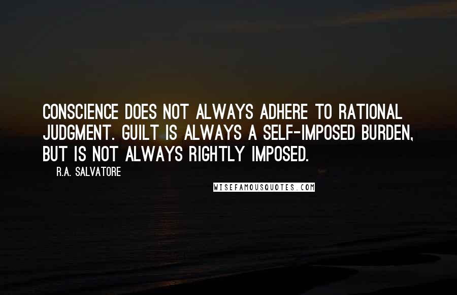 R.A. Salvatore Quotes: Conscience does not always adhere to rational judgment. Guilt is always a self-imposed burden, but is not always rightly imposed.