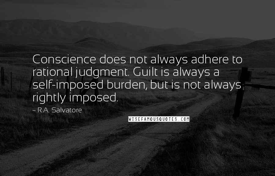 R.A. Salvatore Quotes: Conscience does not always adhere to rational judgment. Guilt is always a self-imposed burden, but is not always rightly imposed.