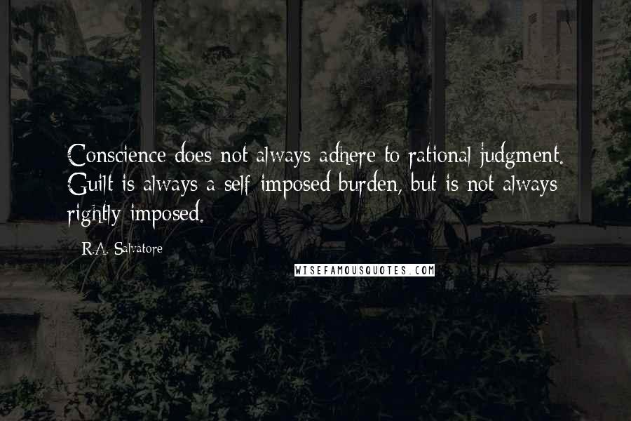 R.A. Salvatore Quotes: Conscience does not always adhere to rational judgment. Guilt is always a self-imposed burden, but is not always rightly imposed.