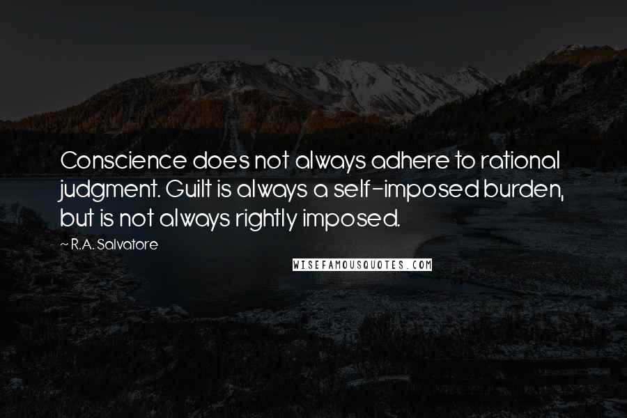 R.A. Salvatore Quotes: Conscience does not always adhere to rational judgment. Guilt is always a self-imposed burden, but is not always rightly imposed.