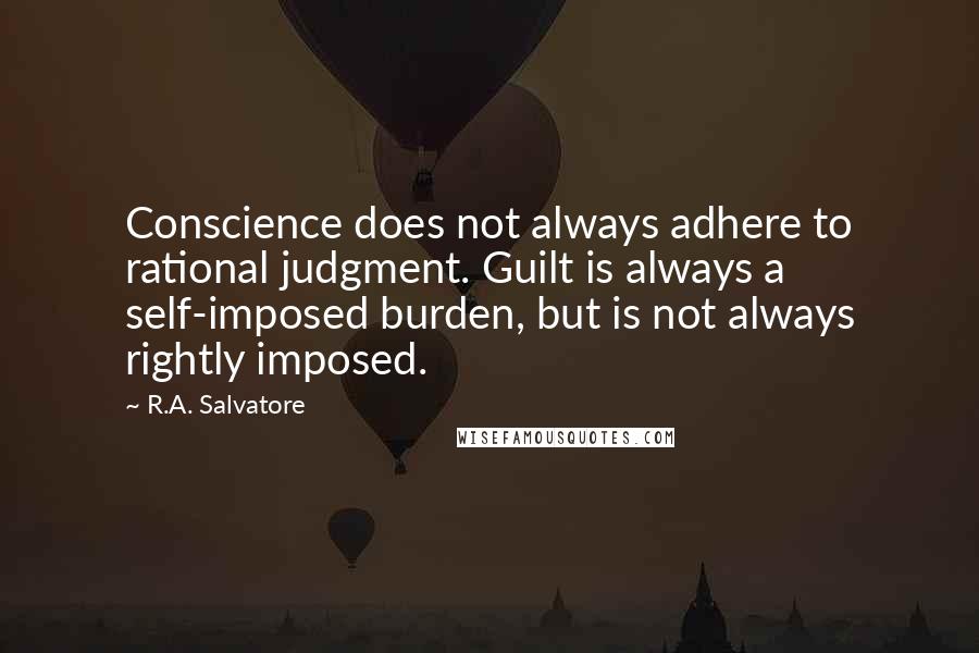 R.A. Salvatore Quotes: Conscience does not always adhere to rational judgment. Guilt is always a self-imposed burden, but is not always rightly imposed.