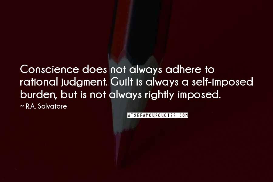 R.A. Salvatore Quotes: Conscience does not always adhere to rational judgment. Guilt is always a self-imposed burden, but is not always rightly imposed.